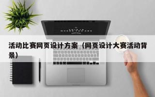霍邱活动比赛网页设计方案（网页设计大赛活动背景）